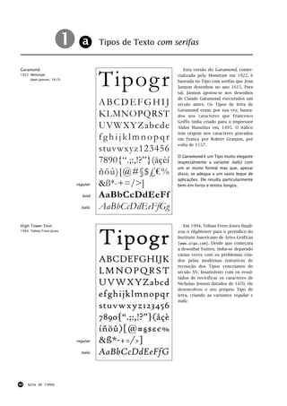!!
                     a                 Tipos de Texto com serifas




                                       Tipog r
Garamond                                                        Esta versão do Garamond, comer-
1922: Monotype                                               cializada pela Monotype em 1922, é
      (Jean Jannon, 1615)
                                                             baseada no Tipo com serifas que Jean
                                                             Jannon desenhou no ano 1615. Para
                                                             tal, Jannon apoiou-se nos desenhos
                                                             de Claude Garamond executados um
                                       ABCDEFGHIJ            século antes. Os Tipos de letra de
                                                             Garamond eram, por sua vez, basea-
                                       KLMNOPQRST            dos nos caracteres que Francesco
                                                             Griffo tinha criado para o impressor
                                       UVWXYZabcde           Aldus Manutius em, 1495. O itálico
                                                             tem origem nos caracteres gravados
                                       fghijklmnopqr         em França por Robert Granjon, por
                                                             volta de 1557.
                                       stuvwxyz123456
                                                             O Garamond é um Tipo muito elegante
                                       7890{“.;:,!?”}(åçèí   (especialmente a variante italic) com
                                                             um ar muito formal mas que, apesar
                                       ñöû)[@#§$£€%          disso, se adequa a um vasto leque de
                                                             aplicações. Ele resulta particularmente
                            regular    &ß*-+=/>]             bem em livros e textos longos.

                              bold     AaBbCcDdEeFf
                              italic   AaBbCcDdEeFfGg
High Tower Text                                                 Em 1994, Tobias Frere-Jones finali-



                                       Tipogr
1994: Tobias Frere-Jones                                     zou o Hightower para o periódico do
                                                             Instituto Americano de Artes Gráficas
                                                             [www.aiga.com]. Desde que começara
                                                             a desenhar Fontes, tinha-se deparado
                                                             várias vezes com os problemas cria-
                                       ABCDEFGHIJK           dos pelas modernas tentativas de
                                                             recriação dos Tipos venezianos do
                                       LMNOPQRST             século XV. Insatisfeito com os resul-
                                                             tados de revivificar os caracteres de
                                       UVWXYZabcd            Nicholas Jenson datados de 1470, ele
                                                             desenvolveu o seu próprio Tipo de
                                       efghijklmnopqr        letra, criando as variantes regular e
                                                             italic.
                                       stuvwxyz123456
                                       7890{“.;:,!?”}(åçè
                                       íñöû)[@#§$£€%
                            regular    &ß*-+=/>]
                              italic   AaBbCcDdEeFfG


40   GUIA DE TIPOS
 