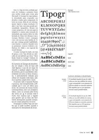 Este é o Tipo de letra serifado par-



                                           Tipogr
                                                                 Georgia
ceiro do Verdana, a primeira Fonte                               1996: Matthew Carter

sem serifas criada para écran pela
Microsoft. O Georgia foi especialmen-
te desenhado para responder aos
desafios criados pela composição de
texto no écran. Além de ser extrema-       ABCDEFGHIJ
mente legível a baixa resolução (72
dpi), é um Tipo com uma grande per-        KLMNOPQRS
sonalidade tipográfica. Mesmo em
corpos pequenos, ele tem um aspecto        TUVWXYZabc
simpático e emana uma sensação de
intimidade, que muitos dirão ter sido      defghijklmno
herdada do Times New Roman. Com o
Georgia, Matthew Carter conseguiu          pqrstuvwxyz1
criar com sucesso uma família de Ti-
pos que conjuga grande legibilidade,       234567890{“.;:
com charme e carácter. Quando visto
ao pormenor, torna-se evidente a in-       ,!?”}(åçèíñöû)
fluência do Didot e em especial do
Scotch Roman.                              [@#§$£€%&ß*
   O nome Georgia foi dado, em tom
de graça, a este Tipo devido ao cabe-      -+=/>]                regular
çalho de um tablóide que dizia: “Alien
heads found in Georgia” (Cabeças de        AaBbCcDdEe            bold
extraterrestres encontradas na Georgia).
                                           AaBbCcDdEe            bold italic
Os numerais do Georgia são desalinha-
dos em relação à linha de base (old        AaBbCcDdEeGg          italic
style figures), o que dá um toque de
requinte a qualquer página. Este tipo
de números, por ter ascendentes e des-
cendentes tal como as letras minúscu-
las, é particularmente indicado para                             numerais alinhados e desalinhados
utilizar em situações onde datas, valo-
res e quantias surjam entre o texto.
                                                       Georgia    O resultado líquido do ano de 1986
                                                         6,5pt    cifrou-se nos 240 milhões de contos,
   A variante italic é bastante fluente
e graciosa, não transparecendo a difi-                            o que corresponde a um aumento de
culdade que é criar um itálico para                               51% em relação ao exercício anterior.
écran. Ao contrário de muitas Fontes                              Isto significa que os 370 operários
contemporâneas, ela é um verdadeiro                               tiveram maior produtividade.
itálico, como se constata pela forma
das letras a e g. A variante bold é
muito mais espessa que a regular                       Century    O resultado líquido do ano de 1986
para garantir que as duas são facil-                     6,5pt    cifrou-se nos 240 milhões de contos,
mente distinguíveis quando compos-                                o que corresponde a um aumento de
tas em corpos pequenos no écran.                                  51% em relação ao exercício anterior.
   O Georgia é o melhor Tipo com seri-                            Isto significa que os 370 operários
fas que se pode escolher, quando é                                tiveram maior produtividade.
necessário ler directamente do écran.




                                                                                        TIPOS DE TEXTO   45
 