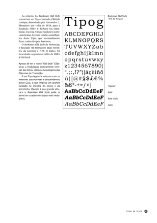 Tipog
   As origens do Bookman Old Style                             Bookman Old Style
remontam ao Tipo chamado Oldstyle                              1975: Ed Benguiat

Antique, desenhado por Alexander C.
Phemister por volta de 1858, para a
fundição Miller & Richard em Edim-
burgo, Escócia. Várias fundições norte-
-americanas fizeram versões semelhan-       ABCDEFGHIJ
tes deste Tipo, que eventualmente
ficou conhecido por Bookman.                KLMNOPQRS
   O Bookman Old Style da Monotype,
é baseado em recriações mais recen-         TUVWXYZab
tes da Lanston e ATF. O itálico foi
desenhado segundo o estilo da Miller        cdefghijklmn
& Richard.
                                            opqrstuvwxy
Apesar de ter o nome “Old Style” (Clás-
sica), a modulação praticamente verti-      z1234567890{
cal das letras, coloca-a na categoria das
Clássicas de Transição.                     “.;:,!?”}(åçèíñö
                                            û)[@#§$£€%
   É um Tipo legível e robusto com as
menores ascendentes e descendentes
deste Guia, o que implica um grande
cuidado na escolha do corpo e da            &ß*-+=/>]          regular
entrelinha. Devido à sua grande altu-
ra-x o Bookman Old Style pode (e            AaBbCcDdEeF        bold
deve) ser usado em corpos mais redu-
zidos.                                      AaBbCcDdEeF        bold italic

                                            AaBbCcDdEeF        italic




                                                                                   TIPOS DE TEXTO   47
 
