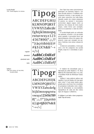 Tipog
Lucida Bright                                                           Este Tipo tem como características
1991: Charles Bigelow, Kris Holmes                                   principais ser bastante legível e ter
                                                                     uma elevada altura-x. É também rela-
                                                                     tivamente estreito, o que permite in-
                                                                     serir mais caracteres em cada linha.
                                                                     Quando usado em corpos pequenos
                                                ABCDEFGHIJ           (8 pontos ou menos) é necessário
                                                                     acrescentar algum espaço entre as
                                                KLMNOPQRST           palavras. Em colunas de texto muito
                                                                     largas, como livros por exemplo,
                                                UVWXYZabcde          dever-se-á aumentar o valor da entre-
                                                                     linha.
                                                fghijklmnopq            O Lucida Bright pode ser utilizado
                                                                     em manuais, revistas e, de um modo
                                                rstuvwxyz123         geral, quando é necessário fazer um
                                                                     aproveitamento eficaz do espaço dis-
                                                4567890{“.;:,!?      ponível, como por exemplo em jor-
                                                                     nais e boletins com várias colunas de
                                                “}(åçèíñöû)[@        texto.
                                                                        A título de curiosidade, o texto que
                                                #§$£€%&ß*-+          está a ler foi composto em Lucida
                                                                     Bright, corpo 8,5 e entrelinha 12 pon-
                                     regular    =/>]                 tos.

                                    demibold    AaBbCcDdEeF
                          demibold italic       AaBbCcDdEeF
                                       italic   AaBbCcDdEeFf
Sylfaen                                                                 O Sylfaen foi desenhado para a



                                                Tipogr
1998: John Hudson, W. Ross Mills,                                    Microsoft por John Hudson e W. Ross
      Geraldine Wade
                                                                     Mills da Tiro Typeworks [www.tiro.com],
                                                                     e Geraldine Wade da Monotype Typog-
                                                                     raphy.
                                                                        Sylfaen é uma palavra galesa que
                                                ABCDEFGHIJK          significa “acto de fundar, de criar qual-
                                                                     quer coisa”. É um nome muito apro-
                                                LMNOPQRSTU           priado pois, esta Fonte foi o resultado
                                                                     de pesquisas realizadas com o objec-
                                                VWXYZabcdefg         tivo de determinar as necessidades
                                                                     tipográficas de cada um dos vários
                                                hijklmnopqrstu       tipos de línguas e alfabetos.


                                                vwxyz123456789       O Sylfaen é um belo e bem proporcio-
                                                                     nado Tipo de texto.
                                                0{“.;:,!?”}(åçèíñö
                                                û)[@#§$£€%&ß
                                                *-+=/>]




50   GUIA DE TIPOS
 