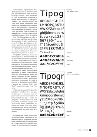 Tipog
   O Verdana foi especialmente dese-                              Verdana
nhado para resolver os desafios criados                           1994: Matthew Carter

pela representação das letras no écran.
Criado por Matthew Carter, desenhador
de Tipos mundialmente reconhecido, e
editado por Tom Rickner da Monotype, o
Verdana é um excelente exemplo dos             ABCDEFGHIJK
Tipos sem serifas desenhados para
visualização nos monitores de computa-         LMNOPQRSTU
dor. As suas proporções e espessura de
traço assemelham-se bastante a outros          VWXYZabcdef
Tipos sem serifas como o Frutiger, de
Adrian Frutiger, ou o Tipo criado por Ed-      ghijklmnopqrs
ward Johnston para o Metro de Londres.
   Este Tipo foi despojado de todas as         tuvwxyz1234
características supérfluas que são redun-
dantes quando se aplica uma Fonte no           567890{“.;:,!
écran. O Verdana apresenta novos ele-
mentos que têm as suas origens no pixel        ?”}(åçèíñöû)[
(a célula mínima da grelha de um écran
ou o “ponto” mais pequeno representá-          @#§$£€%&ß
vel por um monitor), em vez de na cane-
ta-de-aparo, no pincel ou no cinzel.           *-+=/>]            regular
   O equilíbrio entre traços rectos, cur-
vos e diagonais foi meticulosamente cal-       AaBbCcDdEe         bold
culado de forma a coincidir com a malha
do écran, assegurando desta forma a            AaBbCcDdEe         bold italic
legibilidade do texto, mesmo em corpos
reduzidos. Os caracteres que geralmente        AaBbCcDdEeF        italic
têm formas muito semelhantes, como as
minúsculas i, j e l, as maiúsculas I, J e L,
e o número 1, foram cuidadosamente




                                               Tipogr
desenhados de modo a individualizar                               Tahoma
cada um, diferenciando-o assim dos                                1995-97: Matthew Carter

outros. A espessura do traço das diver-
sas variantes do Verdana é também sufi-
cientemente contrastada de modo a
poderem ser distinguidas com facilidade
e garantir que a variante bold é mais          ABCDEFGHIJKL
“forte”, mesmo em corpo 9 ou 7 no
écran.                                         MNOPQRSTUV
   Outra razão pela qual o Verdana é tão
legível, deve-se ao facto de ter uma gran-     WXYZabcdefghij
de altura-x, de os caracteres serem lar-
gos e terem bastante espaço entre si. A        klmnopqrstuvwx
baixa resolução (72 ppp — pontos por
polegada), o número limitado de pixels         yz1234567890{
para formar as letras faz com que estas
sejam todas muito semelhantes, no              “.;:,!?”}(åçèíñö
entanto, são muitas vezes estas peque-
nas diferenças que alteram todo o aspec-       û)[@#§$£€%&
to de uma página, seja ela de papel ou da
Internet.                                      ß*-+=/>]           regular

   O Tahoma não é mais do que uma              AaBbCcDdEeF        bold
versão ligeiramente condensada e me-
nos espacejada do Verdana. Ele pode ser
usado em substituição do Verdana quan-
do o espaço disponível é limitado, como
colunas de texto estreitas, por exemplo.


                                                                                         TIPOS DE TEXTO   67
 