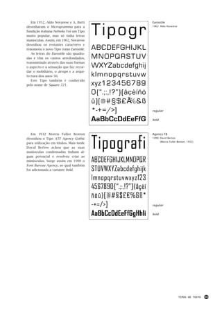 Em 1952, Aldo Novarese e A. Butti                              Eurostile
desenharam o Microgramma para a
fundição italiana Nebiolo. Foi um Tipo
muito popular, mas só tinha letras
maiúsculas. Assim, em 1962, Novarese
                                         Tipogr                   1962: Aldo Novarese




desenhou os restantes caracteres e
renomeou o novo Tipo como Eurostile.     ABCDEFGHIJKL
   As letras do Eurostile são quadra-
das e têm os cantos arredondados,        MNOPQRSTUV
transmitindo através das suas formas
o aspecto e a sensação que faz recor-    WXYZabcdefghij
dar o mobiliário, o design e a arqui-
tectura dos anos 50.                     klmnopqrstuvw
   Este Tipo também é conhecido
pelo nome de Square 721.                 xyz123456789
                                         0{“.;:,!?”}(åçèíñö
                                         û)[@#§$£€%&ß
                                         *-+=/>]                  regular


                                         AaBbCcDdEeFfG            bold




                                         Tipografi
   Em 1932 Morris Fuller Benton                                   Agency FB
desenhou o Tipo ATF Agency Gothic                                 1990: David Berlow
                                                                         (Morris Fuller Benton, 1932)
para utilização em títulos. Mais tarde
David Berlow achou que as suas
maiúsculas condensadas tinham al-
gum potencial e resolveu criar as
minúsculas. Surge assim em 1990 o        ABCDEFGHIJKLMNOPQR
Font Bureau Agency, ao qual também
foi adicionada a variante bold.          STUVWXYZabcdefghijk
                                         lmnopqrstuvwxyz123
                                         4567890{“.;:,!?”}(åçèí
                                         ñöû)[@#§$£€%&ß*
                                         -+=/>]                   regular


                                         AaBbCcDdEeFfGgHhIi       bold




                                                                                        TIPOS DE TEXTO   69
 