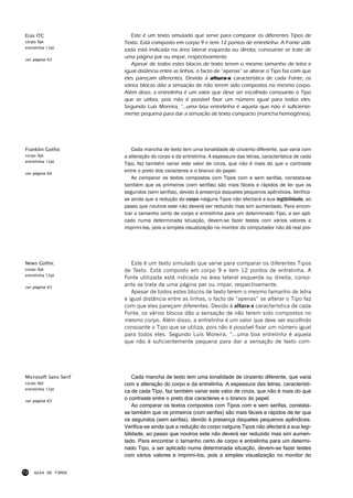 Eras ITC                  Este é um texto simulado que serve para comparar os diferentes Tipos de
corpo 9pt              Texto. Está composto em corpo 9 e tem 12 pontos de entrelinha. A Fonte utili-
entrelinha 12pt
                       zada está indicada na área lateral esquerda ou direita, consoante se trate de
ver página 63
                       uma página par ou impar, respectivamente.
                          Apesar de todos estes blocos de texto terem o mesmo tamanho de letra e
                       igual distância entre as linhas, o facto de “apenas” se alterar o Tipo faz com que
                       eles pareçam diferentes. Devido á altura-x característica de cada Fonte, os
                       vários blocos dão a sensação de não terem sido compostos no mesmo corpo.
                       Além disso, a entrelinha é um valor que deve ser escolhido consoante o Tipo
                       que se utiliza, pois não é possível fixar um número igual para todos eles.
                       Segundo Luís Moreira, “...uma boa entrelinha é aquela que não é suficiente-
                       mente pequena para dar a sensação de texto compacto (mancha homogénea),




Franklin Gothic           Cada mancha de texto tem uma tonalidade de cinzento diferente, que varia com
corpo 9pt              a alteração do corpo e da entrelinha. A espessura das letras, característica de cada
entrelinha 12pt
                       Tipo, faz também variar este valor de cinza, que não é mais do que o contraste
ver página 64
                       entre o preto dos caracteres e o branco do papel.
                          Ao comparar os textos compostos com Tipos com e sem serifas, constata-se
                       também que os primeiros (com serifas) são mais fáceis e rápidos de ler que os
                       segundos (sem serifas), devido à presença daqueles pequenos apêndices. Verifica-
                       se ainda que a redução do corpo nalguns Tipos não afectará a sua legibilidade, ao
                       passo que noutros este não deverá ser reduzido mas sim aumentado. Para encon-
                       trar o tamanho certo de corpo e entrelinha para um determinado Tipo, a ser apli-
                       cado numa determinada situação, devem-se fazer testes com vários valores e
                       imprimi-los, pois a simples visualização no monitor do computador não dá real pro-




News Gothic               Este é um texto simulado que serve para comparar os diferentes Tipos
corpo 9pt              de Texto. Está composto em corpo 9 e tem 12 pontos de entrelinha. A
entrelinha 12pt
                       Fonte utilizada está indicada na área lateral esquerda ou direita, conso-
ver página 65
                       ante se trate de uma página par ou impar, respectivamente.
                          Apesar de todos estes blocos de texto terem o mesmo tamanho de letra
                       e igual distância entre as linhas, o facto de “apenas” se alterar o Tipo faz
                       com que eles pareçam diferentes. Devido á altura-x característica de cada
                       Fonte, os vários blocos dão a sensação de não terem sido compostos no
                       mesmo corpo. Além disso, a entrelinha é um valor que deve ser escolhido
                       consoante o Tipo que se utiliza, pois não é possível fixar um número igual
                       para todos eles. Segundo Luís Moreira, “...uma boa entrelinha é aquela
                       que não é suficientemente pequena para dar a sensação de texto com-




Microsoft Sans Serif       Cada mancha de texto tem uma tonalidade de cinzento diferente, que varia
corpo 9pt              com a alteração do corpo e da entrelinha. A espessura das letras, característi-
entrelinha 12pt
                       ca de cada Tipo, faz também variar este valor de cinza, que não é mais do que
ver página 65
                       o contraste entre o preto dos caracteres e o branco do papel.
                           Ao comparar os textos compostos com Tipos com e sem serifas, constata-
                       se também que os primeiros (com serifas) são mais fáceis e rápidos de ler que
                       os segundos (sem serifas), devido à presença daqueles pequenos apêndices.
                       Verifica-se ainda que a redução do corpo nalguns Tipos não afectará a sua legi-
                       bilidade, ao passo que noutros este não deverá ser reduzido mas sim aumen-
                       tado. Para encontrar o tamanho certo de corpo e entrelinha para um determi-
                       nado Tipo, a ser aplicado numa determinada situação, devem-se fazer testes
                       com vários valores e imprimi-los, pois a simples visualização no monitor do


72   GUIA DE TIPOS
 