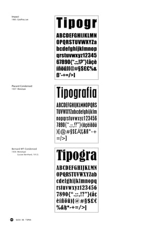 Tipogr
Impact
1965: Geoffrey Lee




                                ABCDEFGHIJKLMN
                                OPQRSTUVWXYZa
                                bcdefghijklmnop
                                qrstuvwxyz12345
                                67890{“.;:,!?”}(åçè
                                íñöû)[@#§$£€%&
                                ß*-+=/>]
Placard Condensed



                                Tipografia
1937: Monotype




                                ABCDEFGHIJKLMNOPQRS
                                TUVWXYZabcdefghijklm
                                nopqrstuvwxyz123456
                                7890{“.;:,!?”}(åçèíñöû
                                )[@#§$£€%&ß*-+
                                =/>]


                                Tipogra
Bernard MT Condensed
1926: Monotype
      (Lucian Bernhard, 1912)




                                ABCDEFGHIJKLMN
                                OPQRSTUVWXYZab
                                cdefghijklmnopq
                                rstuvwxyz123456
                                7890{“.;:,!?”}(åç
                                èíñöû)[@#§$£€
                                %&ß*-+=/>]
80   GUIA DE TIPOS
 