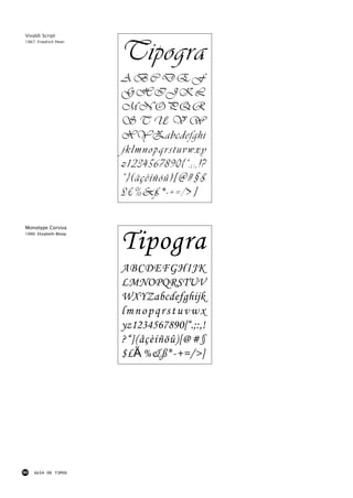 Vivaldi Script



                        Tipogra
1967: Friedrich Peter




                        ABCDEF
                        GHIJKL
                        MNOPQR
                        STUVW
                        XYZabcdefghi
                        jklmnopqrstuvwxy
                        z1234567890{“.;:,!?
                        ”}(åçèíñöû)[@# § $
                        £€%&ß*-+=/>]

Monotype Corsiva
1990: Elizabeth Bloop


                        Tipogra
                        ABCDEFGHIJK
                        LMNOPQRSTUV
                        WXYZabcdefghijk
                        lmnopqrstuvwx
                        yz1234567890{“.;:,!
                        ?“}(åçèíñöû)[@#§
                        $£€%&ß*-+=/>]




90   GUIA DE TIPOS
 