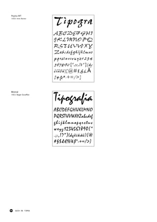Tipogra
Pepita MT
1959: Imre Reiner




                       ABCDEFGHI
                       JKLMNOPQ
                       RSTUVWXY
                       Zabcdefghijklmno
                       pqrstuvwxyz1234
                       567890{“.;:,!?”}(åç
                       èíñöû)[@#§$£€
                       %&ß*-+=/>]

Mistral
1953: Roger Excoffon


                       Tipografia
                       ABCDEFGHIJKLMNO
                       PQRSTUVWXYZabcdef
                       ghijklmnopqrstuv
                       wxyz1234567890{“
                       .;:,!?”}(åçèíñöû)[@
                       #§$£€%&ß*-+=/>]




98   GUIA DE TIPOS
 
