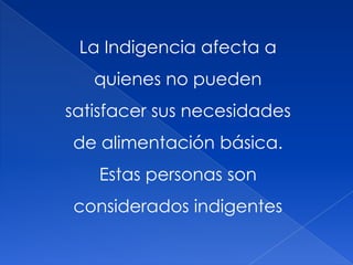 La Indigencia afecta a
quienes no pueden
satisfacer sus necesidades
de alimentación básica.
Estas personas son
considerados indigentes
 