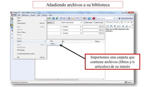 Importemos una carpeta que
contiene archivos (libros y/o
artículos) de su interés
Añadiendo archivos a su biblioteca
 