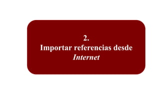 2.
Importar referencias desde
Internet
 