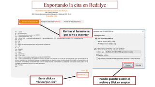 Revisar el formato en
que se va a exportar
Hacer click en
“descargar cita”
Puedes guardar o abrir el
archivo y Click en aceptar
Exportando la cita en Redalyc
 