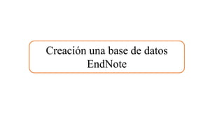 Creación una base de datos
EndNote
 
