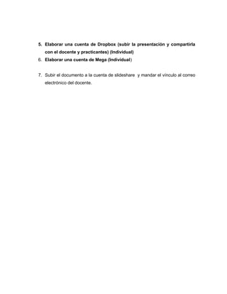 5. Elaborar una cuenta de Dropbox (subir la presentación y compartirla
con el docente y practicantes) (Individual)
6. Elab...