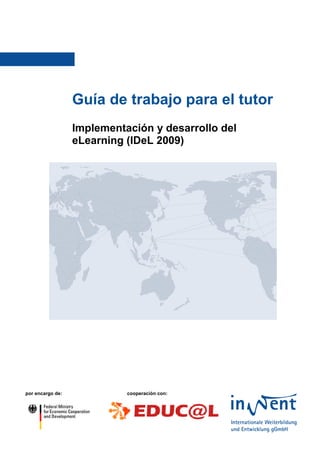 Guía de trabajo para el tutor
                  Implementación y desarrollo del
                  eLearning (IDeL 2009)




por encargo de:             cooperación con:
 