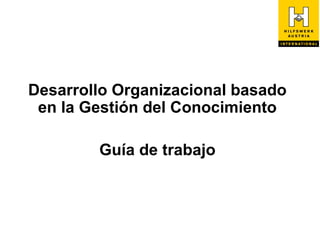 Desarrollo Organizacional basado
 en la Gestión del Conocimiento

        Guía de trabajo
 