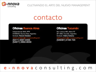 CULTIVANDO EL ARTE DEL NUEVO MANAGEMENT




             contacto




e - n n o v a c o n s u l t i n g . c o m
 
