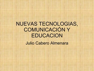 NUEVAS TECNOLOGIAS, COMUNICACIÓN Y EDUCACION Julio Cabero Almenara 
