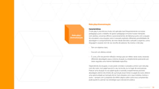 28
O que é tutoria?
Role play/dramatização
Características
O role play é uma técnica muito útil, aplicada mais frequentemente na tutoria
pedagógica, pois o trabalho do gestor pedagógico envolve muitas interações
com adultos, conversas difíceis e posicionamentos de liderança junto com a equipe.
Ao simularem uma situação, tutor e tutorado exploram diferentes possibilidades de
abordagem e comportamento, de rever desde decisões e atitudes a aspectos, como
linguagem corporal, tom de voz, escolha de palavras. Na tutoria, o role play:
• Tem um objetivo claro;
• Foca em um dilema central;
•	
É curto, a fim de permitir reflexão e tempo para ser refeito várias vezes, testando
diferentes abordagens para a mesma situação ou simplesmente praticando por
vezes seguidas uma mesma habilidade específica.
Dependendo da situação, o tutor pode convidar o tutorado a entrar num role play
com ele, tutor, num papel que já é o seu na escola, ou no lugar de outra pessoa.
Praticar uma situação no seu papel ajuda o tutorado a experimentar possíveis
abordagens dentro dos limites de sua função atual. Entrar no papel do outro oferece
uma oportunidade ao tutorado de ter mais empatia com o que mobiliza, motiva o
outro – sempre com o propósito de refletir depois sobre como essa compreensão
pode ajudá-lo a pensar nas estratégias que colocará em prática.
Role play/
dramatização
Sumário
 