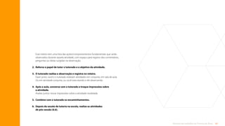 61
Rotinas de trabalho de Tutoria de Área
Esse roteiro tem uma lista das ações/comportamentos fundamentais que serão
observados durante aquela atividade, com espaço para registro dos comentários,
perguntas ou ideias surgidas na observação.
2. Reforce o papel de tutor x tutorado e o objetivo da atividade.
3.	
O tutorado realiza a observação e registra no roteiro.
Fazer junto: você e o tutorado realizam atividades em conjunto, em sala de aula.
Ou em atividade conjunta, ou você executando e ele observando.
4.	
Após a aula, converse com o tutorado e troque impressões sobre
a atividade.
Avaliar juntos: trocar impressões sobre a atividade modelada.
5. Combine com o tutorado os encaminhamentos.
6.	
Depois da sessão de tutoria na escola, realize as atividades
de pós-sessão (6.6).
Sumário
 