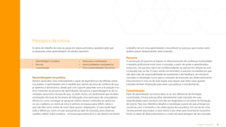 8
O que é tutoria?
Princípios da tutoria
A rotina de trabalho do tutor se pauta em alguns princípios, apoiados pelo que
as pesquisas sobre aprendizagem de adultos apontam:
Aprendizagem na prática
Adultos aprendem mais intensamente a partir da experiência e da reflexão sobre
sua prática. O aprendizado vem à medida que saímos da zona de conforto do que
já sabemos e dominamos, desde que com suporte para lidar com a frustração e os
erros inerentes ao processo de aprendizado. Na tutoria, a aprendizagem se dá no
cotidiano da escola e da sala de aula, no fazer. Assim, um profissional que recebeu
orientações técnicas da Secretaria de Educação, e/ou participou de uma palestra,
oficina ou curso, consegue se apropriar melhor desses conteúdos ao aplicá-los
no seu cotidiano, ao vivenciar erros e acertos, ter espaço para refletir sobre o
que não deu certo, tentar de novo, fazer ajustes, adaptações. O tutor pode fazer
toda a diferença, como um par avançando ao lado do tutorado, para observar,
modelar, refletir sobre a prática – inclusive para estimulá-lo a não desistir em frente
a desafios de um novo aprendizado e reconhecer os avanços, que muitas vezes
podem passar despercebidos pelo tutorado.
Parceria
A construção de parceria se baseia no relacionamento de confiança, honestidade
e respeito profissional entre tutor e tutorado, a partir de ações e aprendizados
conjuntos. Ser parceiro não é ser condescendente ou passivo em relação ao que
o tutorado traz ou faz. O tutor, sendo um formador, é parceiro na medida em que
não abre mão da responsabilidade de questionar e dar feedback, de introduzir
conceitos e estratégias novos para o tutorado, de estimular seu desenvolvimento.
Esse processo é uma via de mão dupla, pois requer que tanto tutor quanto
tutorado tenham disposição para rever suas práticas e transformá-las.
Customização
Parte do aprendizado na tutoria deve-se ao seu diferencial de formação
customizada. O tutor precisa olhar atentamente cada tutorado em suas
especificidades para construir com ele um diagnóstico e um plano de formação
de tutoria. Para isso, identifica desafios e estratégias a partir do que emerge nas
conversas com o tutorado e nas observações da sua prática. Em vez de ter uma
“receita pronta”para todos, o tutor treina o seu olhar para reconhecer os pontos
fortes, as áreas de desenvolvimento e o estilo de aprendizagem de seu tutorado.
• Aprendizagem na prática;
• Parceria;
• Customização;
• Protocolos e combinados;
• Intencionalidade e transparência;
• Foco na aprendizagem dos alunos.
Sumário
 