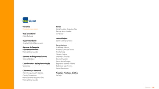 84
Anexos
Iniciativa
Fundação Itaú Social
Vice-presidente
Fábio Barbosa
Superintendente
Angela Cristina Dannemann
Gerente de Pesquisa
e Desenvolvimento
Patricia Mota Guedes
Gerente de Programas Sociais
Tatiana Djrdjrjan
Coordenadora de Implementação
Sonia Dias
Coordenação Editorial
Alan Albuquerque R. Correia
Cherto Consultoria
Maria Carolina Nogueira Dias
Patricia Mota Guedes
Textos
Maria Carolina Nogueira Dias
Patricia Mota Guedes
Sonia Dias
Leitura Crítica
Isabel Cristina Santana
Contribuições
Ana Maria Guerra
Antonio Carlos de Souza
Amélia Borja
Claudia Codolo
Izildinha R. Procida
Marcia Giupatto
Neusa Maria Borges
Reginaldo Botelho Ferreira
Rodnilson Luiz Ferreira
Sayuri Masukawa
Projeto e Produção Gráfica
theSign
Sumário
 