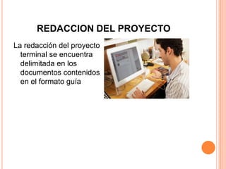 REDACCION DEL PROYECTO
La redacción del proyecto
terminal se encuentra
delimitada en los
documentos contenidos
en el formato guía
 