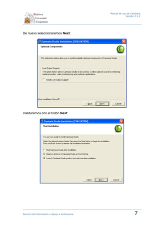 Manual de uso de Camtasia
                                                             Versión 3.1.2




De nuevo seleccionaremos Next:




Validaremos con el botón Next:




Servicio de Información y Apoyo a la Docencia                       7
 