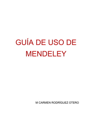 GUÍA DE USO DE
  MENDELEY




    M CARMEN RODRÍGUEZ OTERO
 