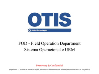 FOD - Field Operation Department
(Proprietário e Confidencial marcação exigida para todos os documentos com informações confidenciais e ou não pública).
Sistema Operacional e URM
Proprietary & Confidential
 