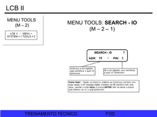 FOD
TREINAMENTO TÉCNICO FOD
TREINAMENTO TÉCNICO
MENU TOOLS
(M – 2)
LCB II
MENU TOOLS: SEARCH - IO
(M – 2 – 1)
 