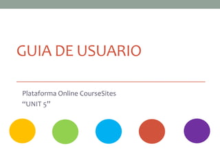 GUIA DE USUARIO
Plataforma Online CourseSites
“UNIT 5”
 