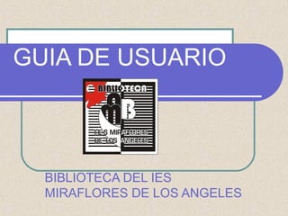 GUIA DE USUARIO
BIBLIOTECA DEL IES
MIRAFLORES DE LOS ANGELES
 