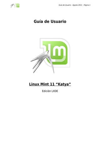 Guía de Usuario – Agosto 2011 – Página 1




  Guía de Usuario




Linux Mint 11 “Katya”
      Edición LXDE
 