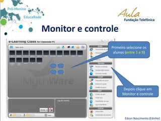 Monitor e controle
Primeiro selecione os
alunos (entre 1 e 9)
Depois clique em
Monitor e controle
Edson Nascimento (Edinho)
 