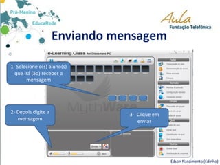 Enviando mensagem
1- Selecione o(s) aluno(s)
que irá (ão) receber a
mensagem
2- Depois digite a
mensagem
3- Clique em
enviar
Edson Nascimento (Edinho)
 