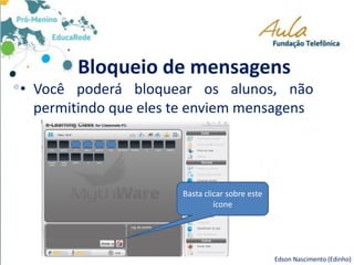 Bloqueio de mensagens
• Você poderá bloquear os alunos, não
permitindo que eles te enviem mensagens
Basta clicar sobre este
ícone
Edson Nascimento (Edinho)
 