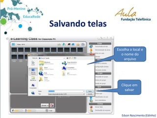 Salvando telas
Edson Nascimento (Edinho)
Escolha o local e
o nome do
arquivo
Clique em
salvar
 
