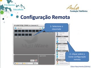 Configuração Remota
1- Selecione o
classmate
Edson Nascimento (Edinho)
2- clique sobre o
ícone configuração
remota
 