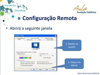 Configuração Remota
Edson Nascimento (Edinho)
• Abrirá a seguinte janela
1- Realize os
ajustes
2- Clique em
aplicar
 
