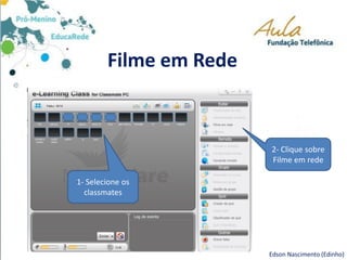 Filme em Rede
Edson Nascimento (Edinho)
1- Selecione os
classmates
2- Clique sobre
Filme em rede
 
