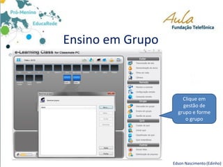 Ensino em Grupo
Edson Nascimento (Edinho)
Clique em
gestão de
grupo e forme
o grupo
 