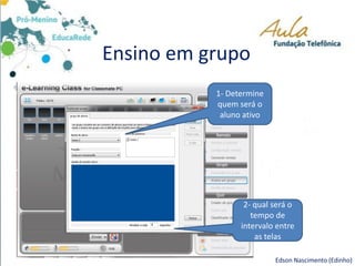 Ensino em grupo
Edson Nascimento (Edinho)
1- Determine
quem será o
aluno ativo
2- qual será o
tempo de
intervalo entre
as telas
 