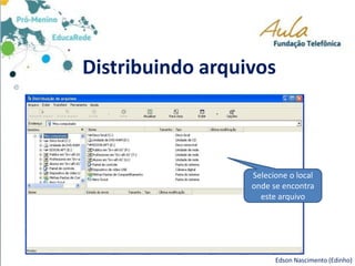 Distribuindo arquivos
Edson Nascimento (Edinho)
Selecione o local
onde se encontra
este arquivo
 