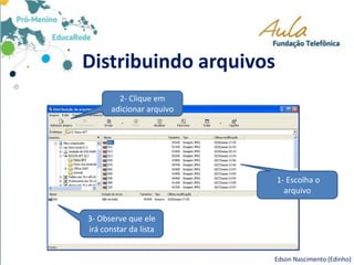 Distribuindo arquivos
Edson Nascimento (Edinho)
1- Escolha o
arquivo
2- Clique em
adicionar arquivo
3- Observe que ele
irá constar da lista
 