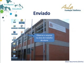 Enviado
Edson Nascimento (Edinho)
Observe o arquivo
na área de trabalho
do aluno
 