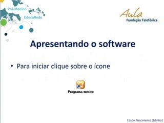 Apresentando o software
• Para iniciar clique sobre o ícone
Edson Nascimento (Edinho)
 