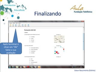 Finalizando
Edson Nascimento (Edinho)
Após terminar e
clicar em “Ok”
Salve a sua
avaliação
 
