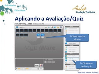Aplicando a Avaliação/Quiz
Edson Nascimento (Edinho)
1- Selecione os
alunos
2- Clique em
Iniciar quiz
 