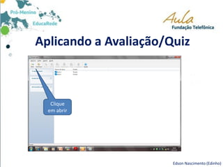 Aplicando a Avaliação/Quiz
Edson Nascimento (Edinho)
Clique
em abrir
 