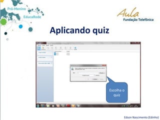 Aplicando quiz
Edson Nascimento (Edinho)
Escolha o
quiz
 