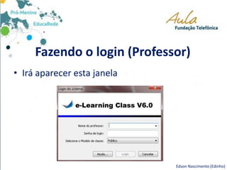 Fazendo o login (Professor)
• Irá aparecer esta janela
Edson Nascimento (Edinho)
 